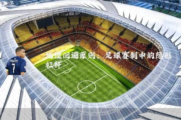 地理回避原则:足球赛制中的隐形杠杆