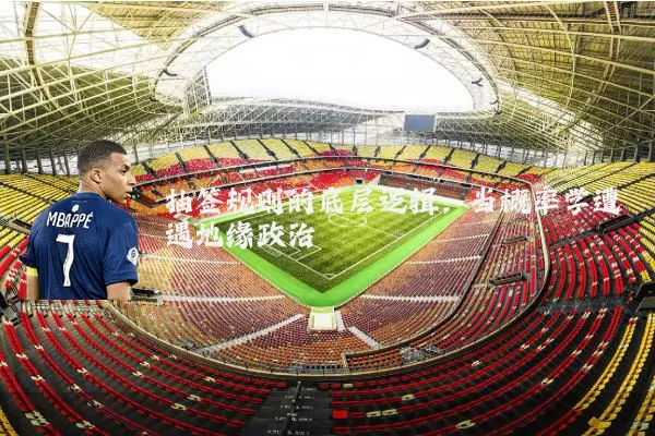 抽签规则的底层逻辑：当概率学遭遇地缘政治
