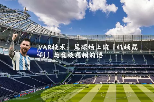 VAR技术:足球场上的「机械裁判」与竞技真相的博弈