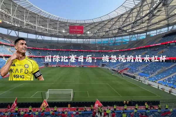 国际比赛日历:被忽视的战术杠杆